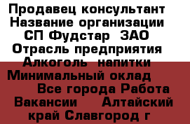 Продавец-консультант › Название организации ­ СП Фудстар, ЗАО › Отрасль предприятия ­ Алкоголь, напитки › Минимальный оклад ­ 15 000 - Все города Работа » Вакансии   . Алтайский край,Славгород г.